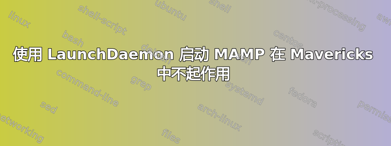 使用 LaunchDaemon 启动 MAMP 在 Mavericks 中不起作用