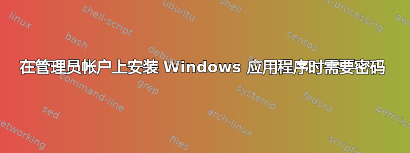 在管理员帐户上安装 Windows 应用程序时需要密码