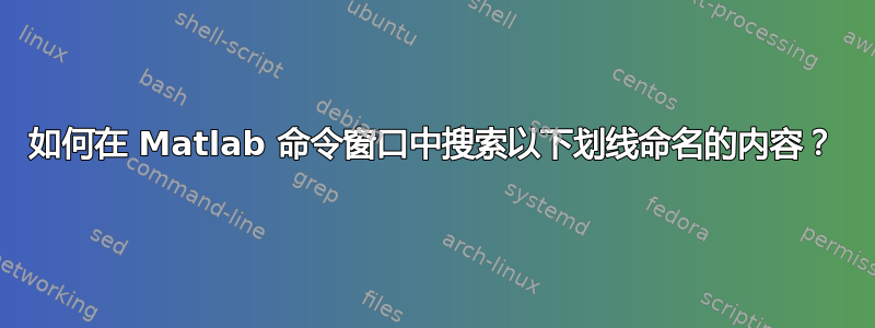 如何在 Matlab 命令窗口中搜索以下划线命名的内容？