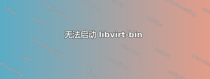 无法启动 libvirt-bin