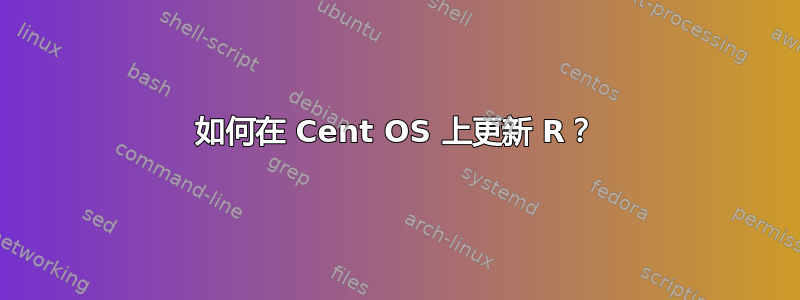 如何在 Cent OS 上更新 R？