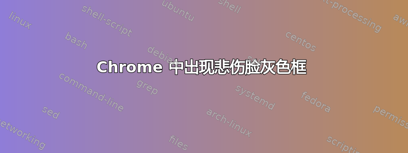 Chrome 中出现悲伤脸灰色框