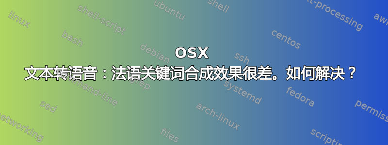 OSX 文本转语音：法语关键词合成效果很差。如何解决？