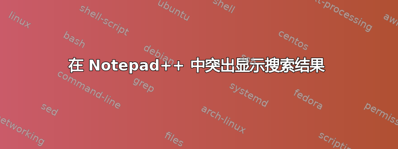 在 Notepad++ 中突出显示搜索结果