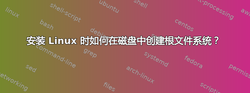 安装 Linux 时如何在磁盘中创建根文件系统？