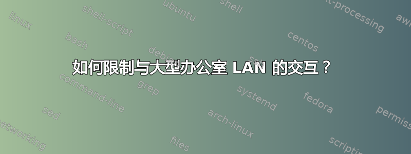 如何限制与大型办公室 LAN 的交互？