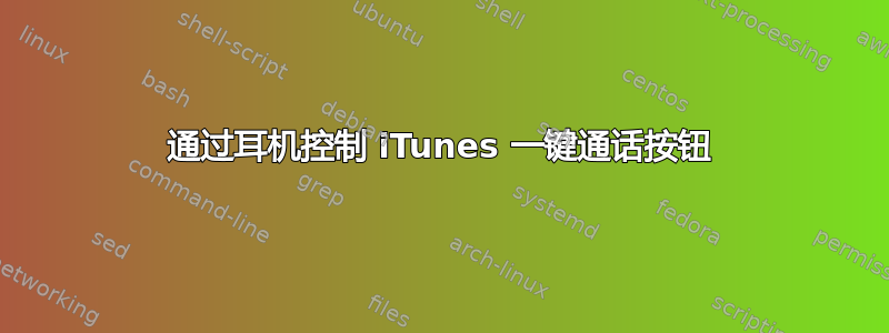 通过耳机控制 iTunes 一键通话按钮