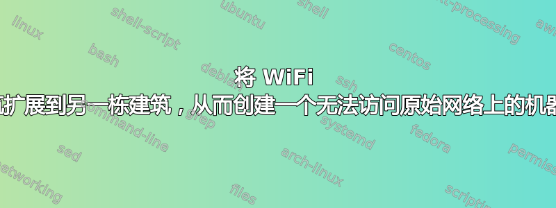 将 WiFi 网络从一栋建筑扩展到另一栋建筑，从而创建一个无法访问原始网络上的机器的新公共网络