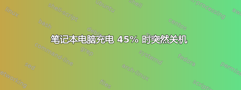 笔记本电脑充电 45% 时突然关机