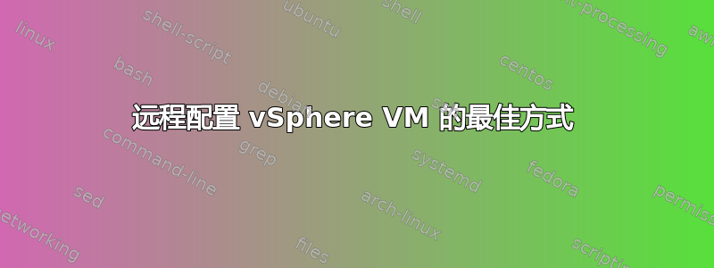 远程配置 vSphere VM 的最佳方式