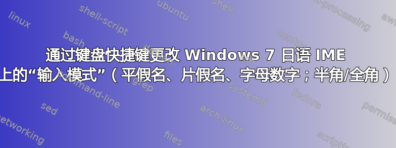 通过键盘快捷键更改 Windows 7 日语 IME 上的“输入模式”（平假名、片假名、字母数字；半角/全角）