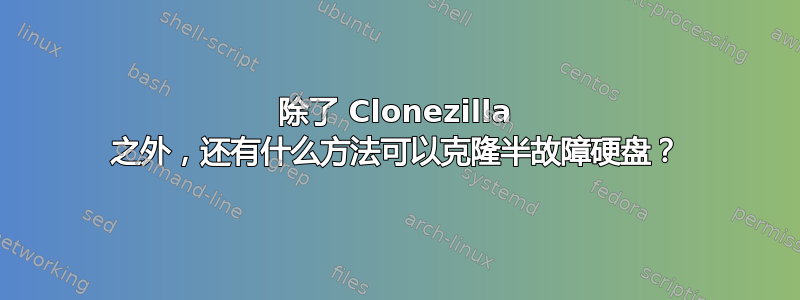 除了 Clonezilla 之外，还有什么方法可以克隆半故障硬盘？