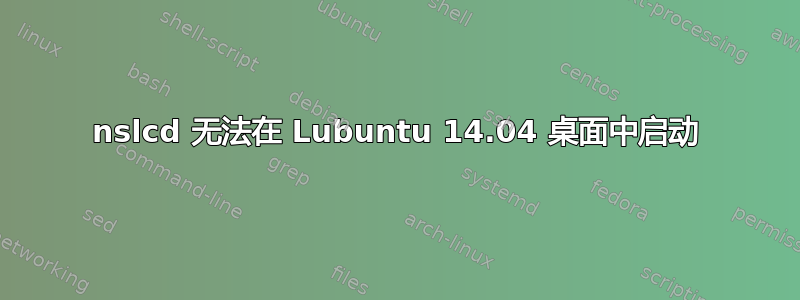 nslcd 无法在 Lubuntu 14.04 桌面中启动