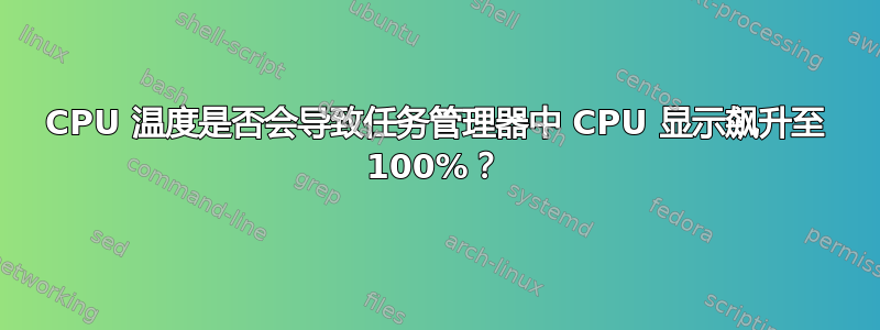 CPU 温度是否会导致任务管理器中 CPU 显示飙升至 100%？