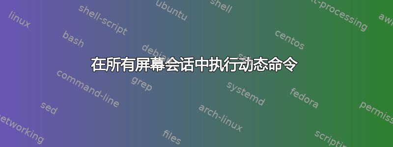 在所有屏幕会话中执行动态命令