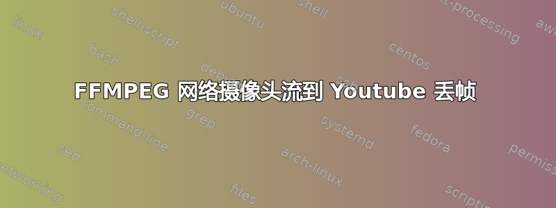 FFMPEG 网络摄像头流到 Youtube 丢帧