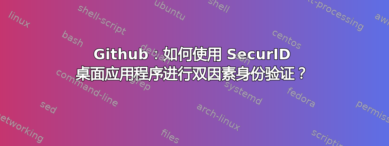 Github：如何使用 SecurID 桌面应用程序进行双因素身份验证？