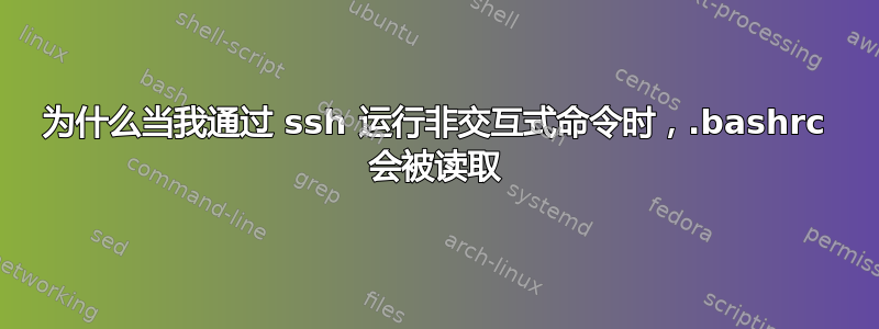 为什么当我通过 ssh 运行非交互式命令时，.bashrc 会被读取