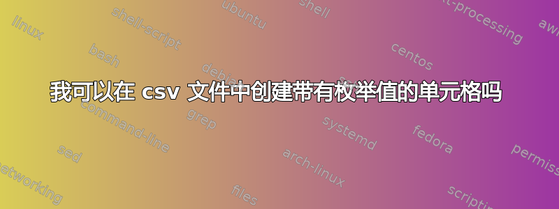 我可以在 csv 文件中创建带有枚举值的单元格吗