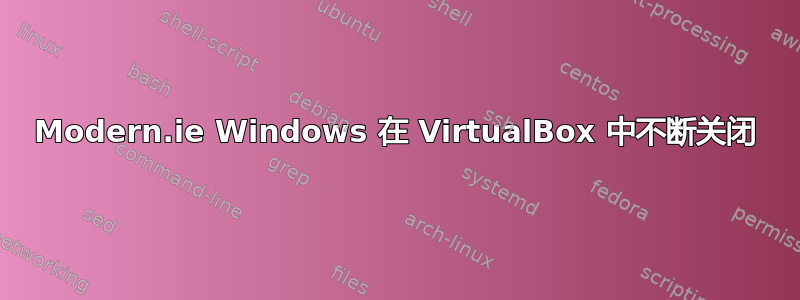 Modern.ie Windows 在 VirtualBox 中不断关闭