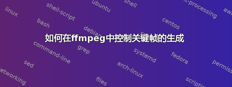 如何在ffmpeg中控制关键帧的生成