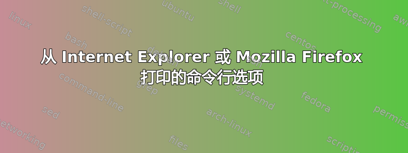 从 Internet Explorer 或 Mozilla Firefox 打印的命令行选项