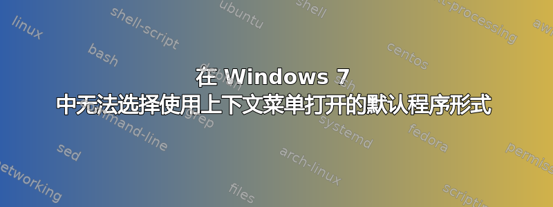 在 Windows 7 中无法选择使用上下文菜单打开的默认程序形式