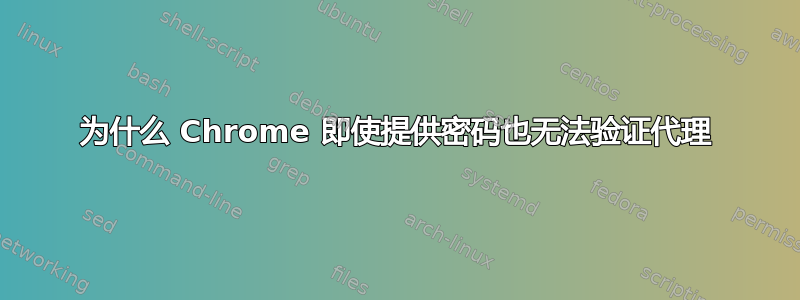 为什么 Chrome 即使提供密码也无法验证代理