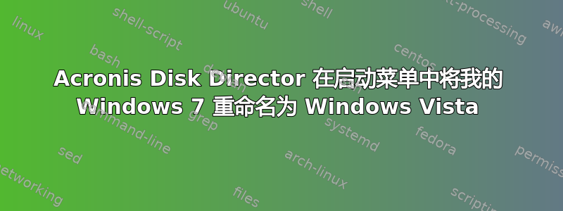 Acronis Disk Director 在启动菜单中将我的 Windows 7 重命名为 Windows Vista