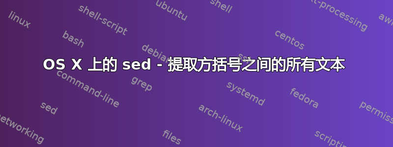 OS X 上的 sed - 提取方括号之间的所有文本