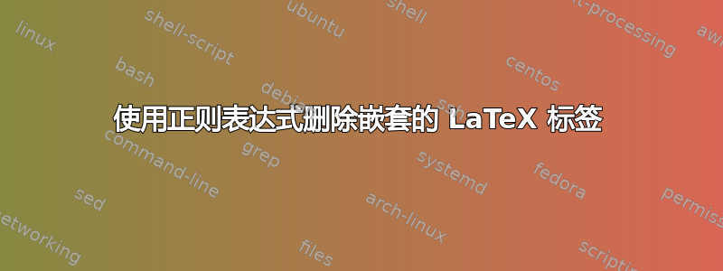 使用正则表达式删除嵌套的 LaTeX 标签