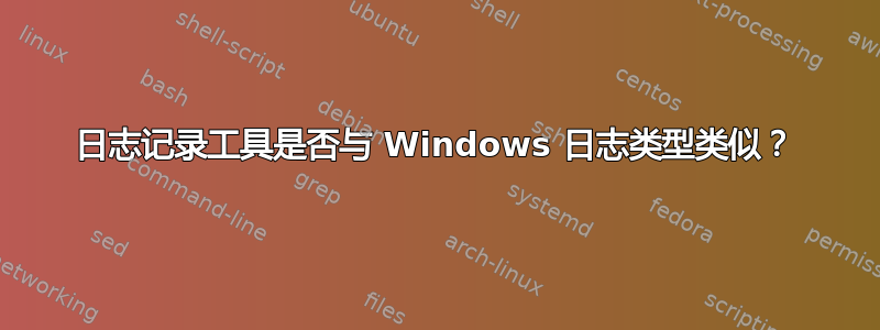 日志记录工具是否与 Windows 日志类型类似？