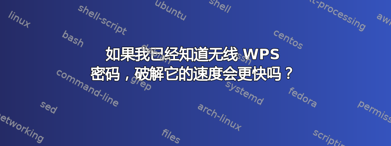 如果我已经知道无线 WPS 密码，破解它的速度会更快吗？