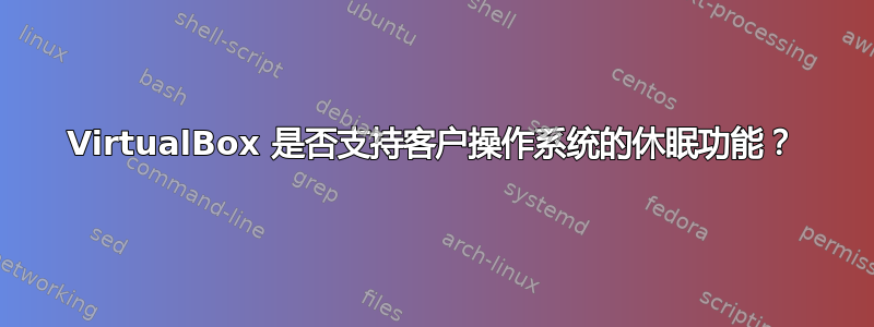 VirtualBox 是否支持客户操作系统的休眠功能？