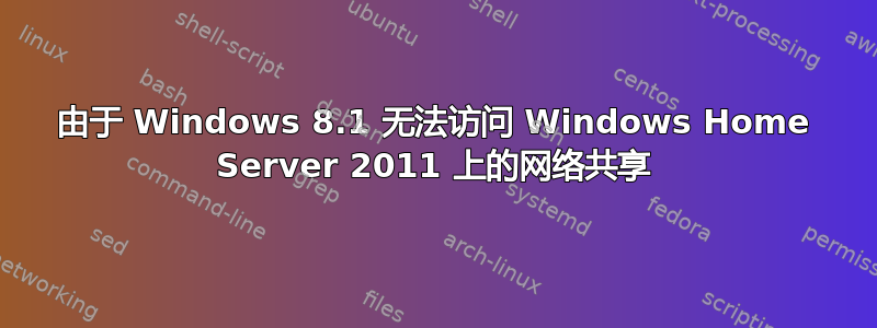 由于 Windows 8.1 无法访问 Windows Home Server 2011 上的网络共享