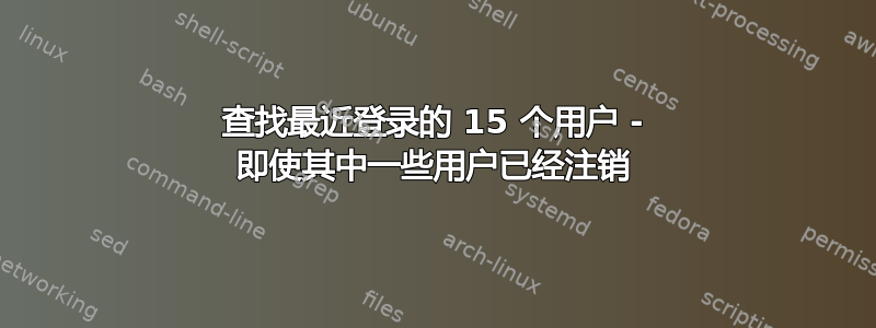 查找最近登录的 15 个用户 - 即使其中一些用户已经注销