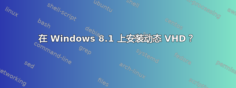 在 Windows 8.1 上安装动态 VHD？