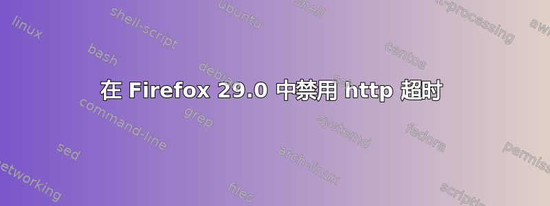 在 Firefox 29.0 中禁用 http 超时