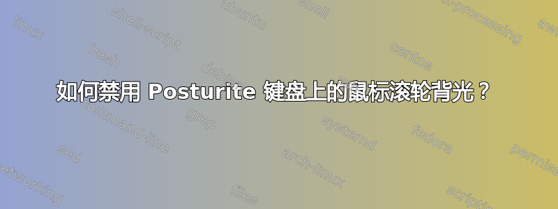 如何禁用 Posturite 键盘上的鼠标滚轮背光？