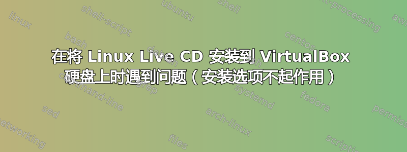 在将 Linux Live CD 安装到 VirtualBox 硬盘上时遇到问题（安装选项不起作用）