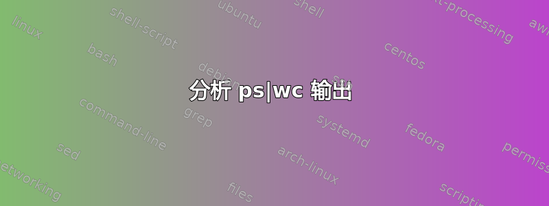 分析 ps|wc 输出