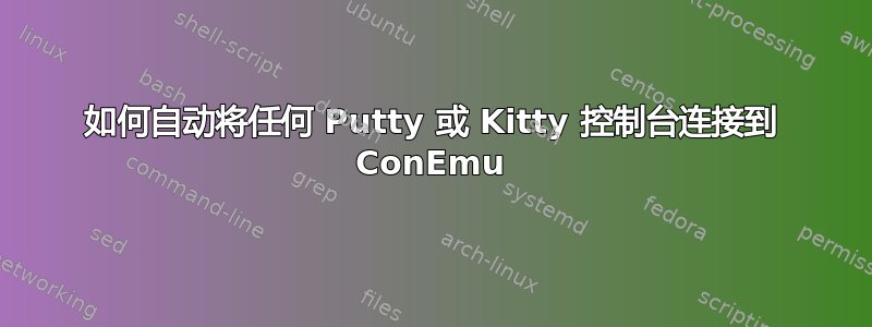 如何自动将任何 Putty 或 Kitty 控制台连接到 ConEmu