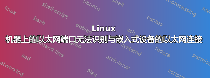 Linux 机器上的以太网端口无法识别与嵌入式设备的以太网连接