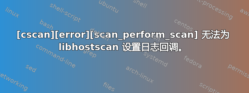 [cscan][error][scan_perform_scan] 无法为 libhostscan 设置日志回调。