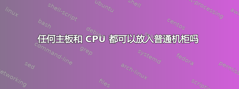 任何主板和 CPU 都可以放入普通机柜吗