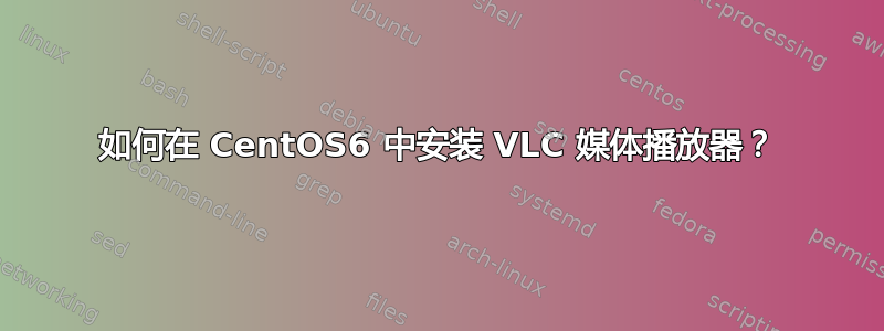 如何在 CentOS6 中安装 VLC 媒体播放器？