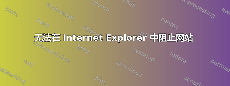 无法在 Internet Explorer 中阻止网站