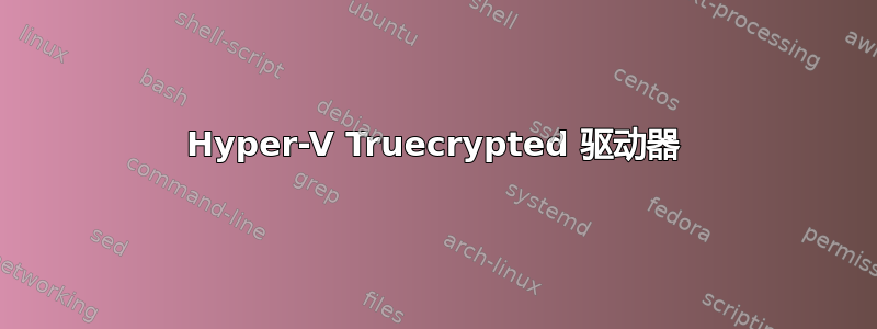 Hyper-V Truecrypted 驱动器