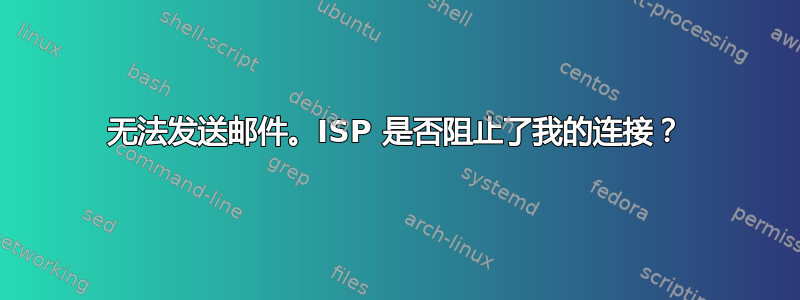 无法发送邮件。ISP 是否阻止了我的连接？