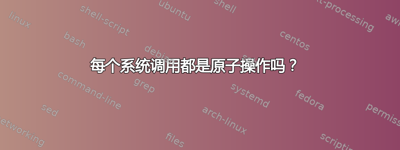 每个系统调用都是原子操作吗？ 